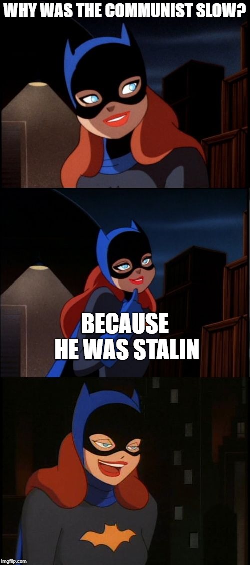 I have no regrets | WHY WAS THE COMMUNIST SLOW? BECAUSE HE WAS STALIN | image tagged in bad pun batgirl,communism,socialism,memes,funny,bad pun | made w/ Imgflip meme maker