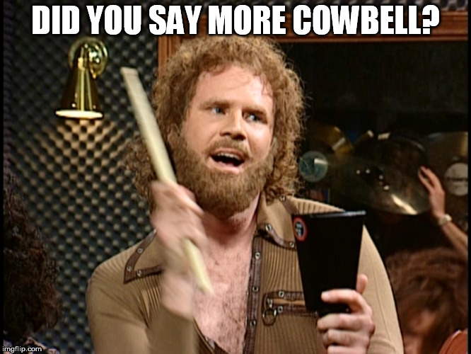 More Cowbell | DID YOU SAY MORE COWBELL? | image tagged in more cowbell | made w/ Imgflip meme maker