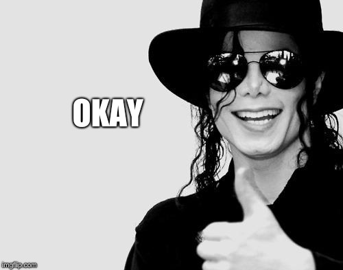Michael Jackson - Okay Yes Sign | OKAY | image tagged in michael jackson - okay yes sign | made w/ Imgflip meme maker