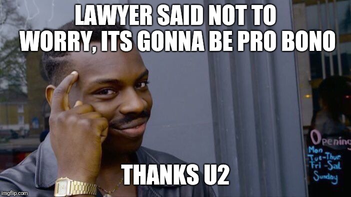 Roll Safe Think About It Meme | LAWYER SAID NOT TO WORRY, ITS GONNA BE PRO BONO; THANKS U2 | image tagged in memes,roll safe think about it | made w/ Imgflip meme maker