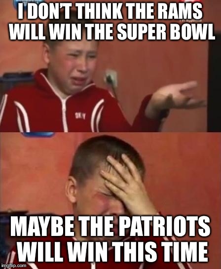 ukrainian kid crying | I DON’T THINK THE RAMS WILL WIN THE SUPER BOWL MAYBE THE PATRIOTS WILL WIN THIS TIME | image tagged in ukrainian kid crying | made w/ Imgflip meme maker