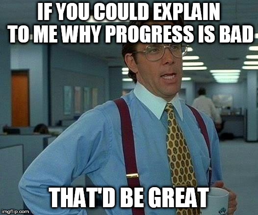 That Would Be Great Meme | IF YOU COULD EXPLAIN TO ME WHY PROGRESS IS BAD; THAT'D BE GREAT | image tagged in memes,that would be great,liberal,liberals,liberalism,progress | made w/ Imgflip meme maker