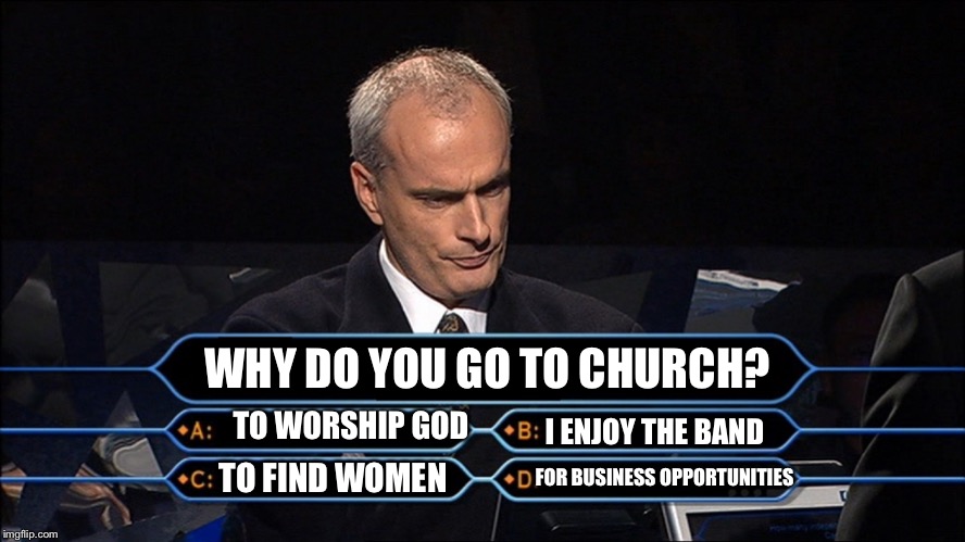 Sadly, some people would actually answer either B, C, or D. | WHY DO YOU GO TO CHURCH? TO WORSHIP GOD; I ENJOY THE BAND; TO FIND WOMEN; FOR BUSINESS OPPORTUNITIES | image tagged in who wants to be a millionaire | made w/ Imgflip meme maker