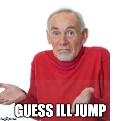 GUESS ILL JUMP | image tagged in i guess ill die | made w/ Imgflip meme maker