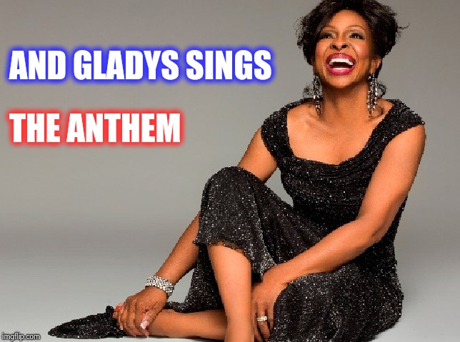 AND GLADYS SINGS THE ANTHEM | image tagged in gladys knight | made w/ Imgflip meme maker