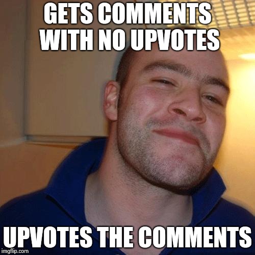 Good Guy Greg (No Joint) | GETS COMMENTS WITH NO UPVOTES UPVOTES THE COMMENTS | image tagged in good guy greg no joint | made w/ Imgflip meme maker