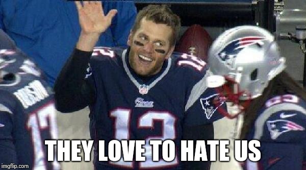 Left Tom Brady Hanging | THEY LOVE TO HATE US | image tagged in left tom brady hanging | made w/ Imgflip meme maker