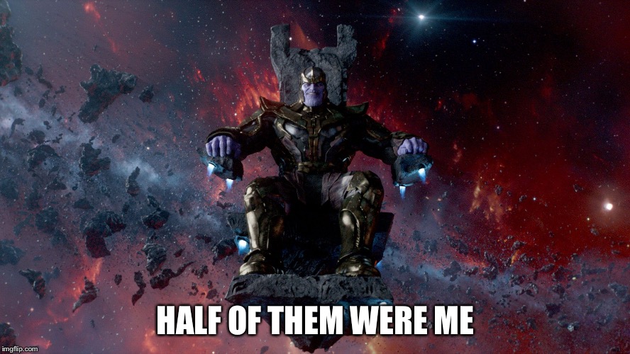 TheMadTitan2.0 victory | HALF OF THEM WERE ME | image tagged in themadtitan20 victory | made w/ Imgflip meme maker