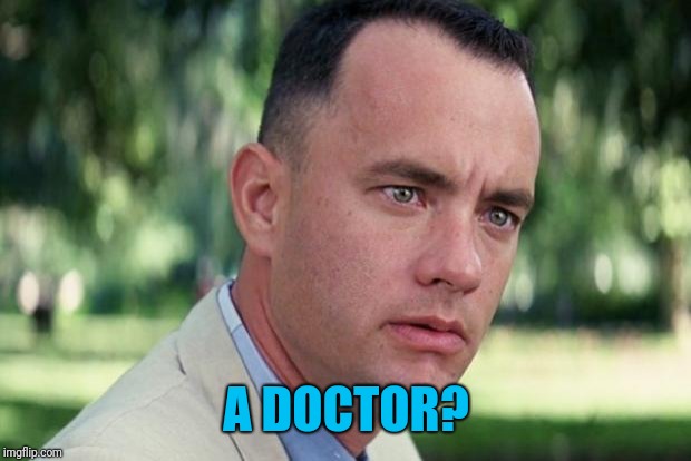 And Just Like That Meme | A DOCTOR? | image tagged in forrest gump | made w/ Imgflip meme maker