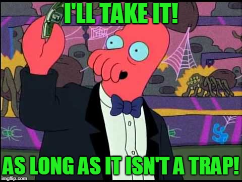 Zoidberg - I'll Take It! | I'LL TAKE IT! AS LONG AS IT ISN'T A TRAP! | image tagged in zoidberg - i'll take it | made w/ Imgflip meme maker