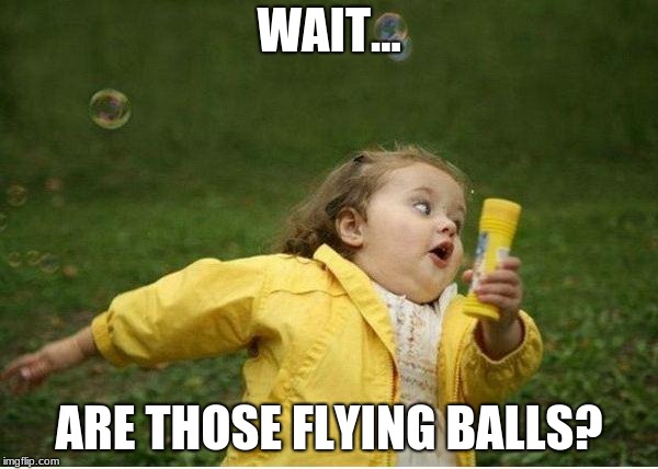 Chubby Bubbles Girl Meme | WAIT... ARE THOSE FLYING BALLS? | image tagged in memes,chubby bubbles girl | made w/ Imgflip meme maker