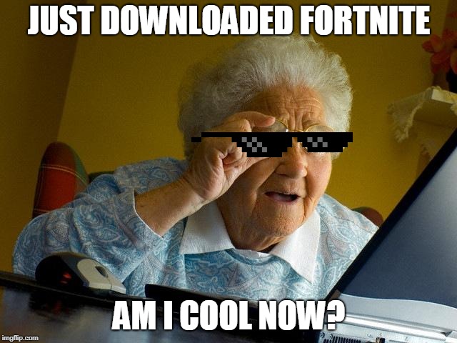 Grandma Finds The Internet | JUST DOWNLOADED FORTNITE; AM I COOL NOW? | image tagged in memes,grandma finds the internet | made w/ Imgflip meme maker