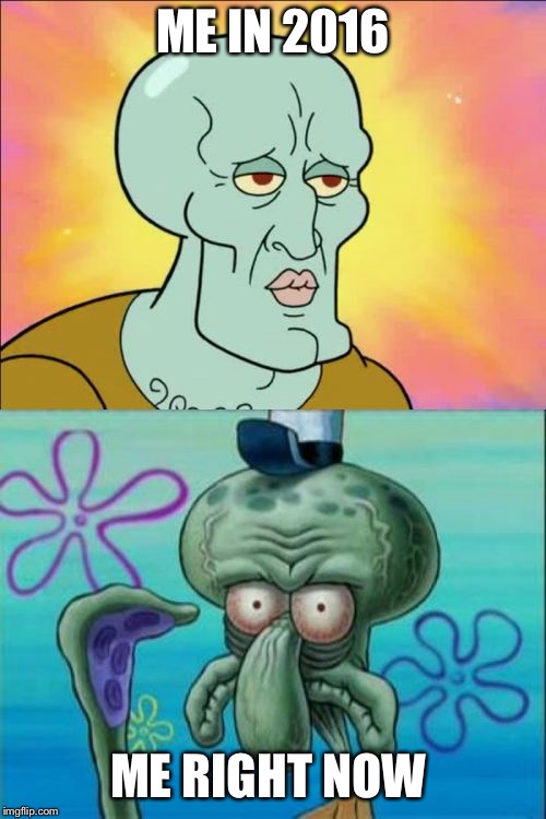 Squidward | ME IN 2016; ME RIGHT NOW | image tagged in memes,squidward,BikiniBottomTwitter | made w/ Imgflip meme maker