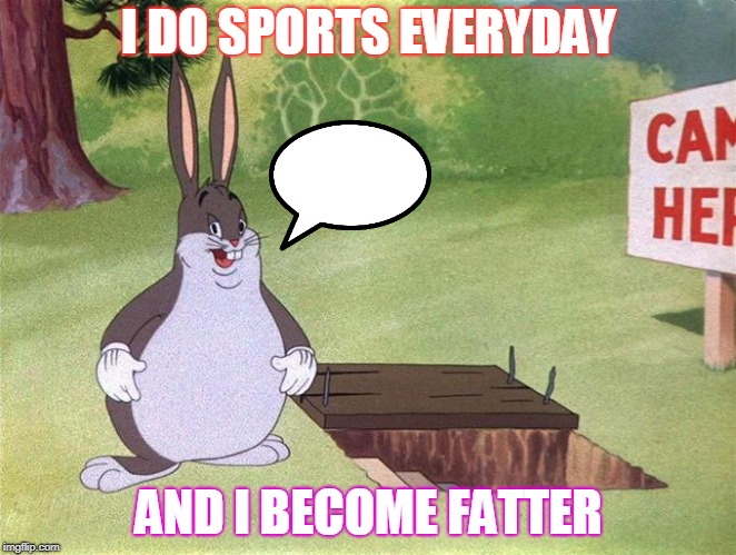 Big Chungus | I DO SPORTS EVERYDAY; AND I BECOME FATTER | image tagged in big chungus | made w/ Imgflip meme maker