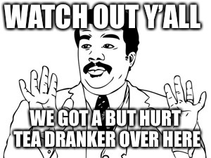 Neil deGrasse Tyson Meme | WATCH OUT Y’ALL WE GOT A BUT HURT TEA DRANKER OVER HERE | image tagged in memes,neil degrasse tyson | made w/ Imgflip meme maker