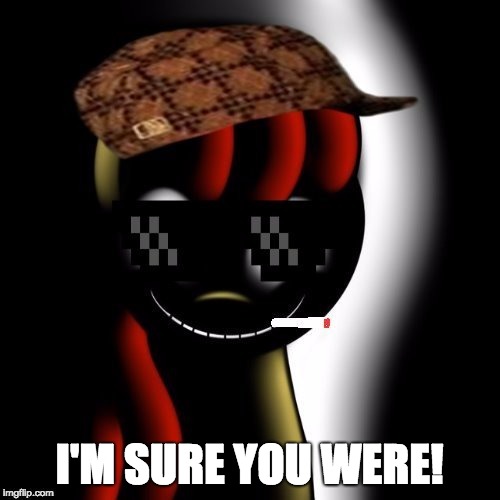 Creepy Bloom | I'M SURE YOU WERE! | image tagged in creepy bloom | made w/ Imgflip meme maker