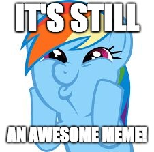 Rainbow Dash so awesome | IT'S STILL AN AWESOME MEME! | image tagged in rainbow dash so awesome | made w/ Imgflip meme maker