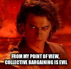 anakin star wars | FROM MY POINT OF VIEW, COLLECTIVE BARGAINING IS EVIL | image tagged in anakin star wars | made w/ Imgflip meme maker