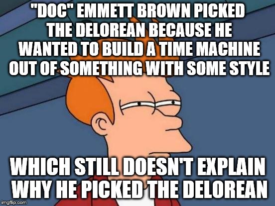 DeLorean = stylish? | "DOC" EMMETT BROWN PICKED THE DELOREAN BECAUSE HE WANTED TO BUILD A TIME MACHINE OUT OF SOMETHING WITH SOME STYLE; WHICH STILL DOESN'T EXPLAIN WHY HE PICKED THE DELOREAN | image tagged in memes,futurama fry,back to the future,delorean | made w/ Imgflip meme maker