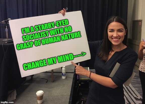 Take the Challenge | I'M A STARRY-EYED SOCIALIST WITH NO GRASP OF HUMAN NATURE; CHANGE MY MIND----> | image tagged in alexandria ocasio-cortez,ocasio-cortez whiteboard | made w/ Imgflip meme maker
