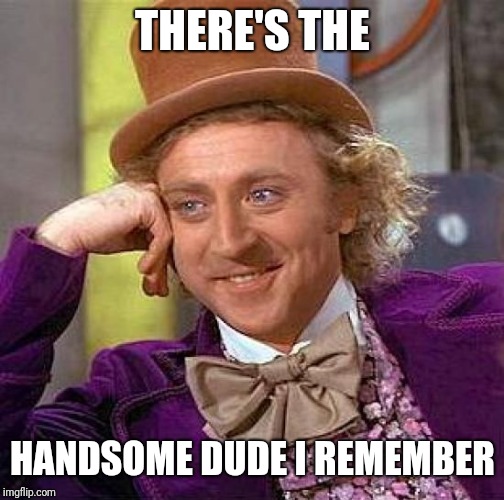 Creepy Condescending Wonka Meme | THERE'S THE HANDSOME DUDE I REMEMBER | image tagged in memes,creepy condescending wonka | made w/ Imgflip meme maker