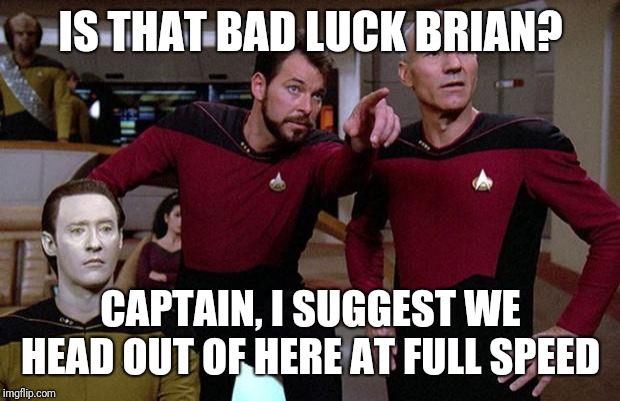 pointy riker | IS THAT BAD LUCK BRIAN? CAPTAIN, I SUGGEST WE HEAD OUT OF HERE AT FULL SPEED | image tagged in pointy riker | made w/ Imgflip meme maker