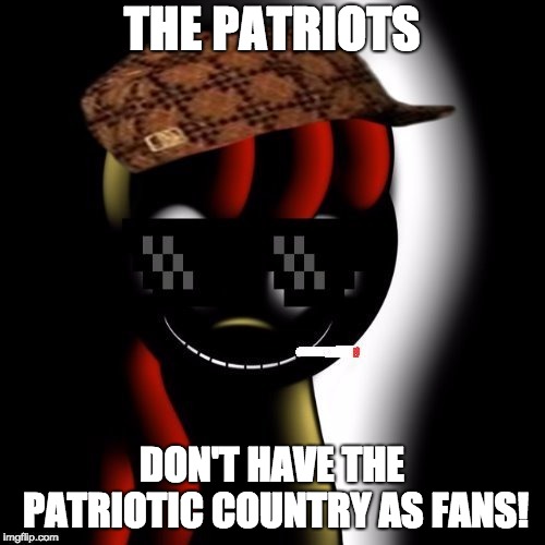 Creepy Bloom | THE PATRIOTS DON'T HAVE THE PATRIOTIC COUNTRY AS FANS! | image tagged in creepy bloom | made w/ Imgflip meme maker