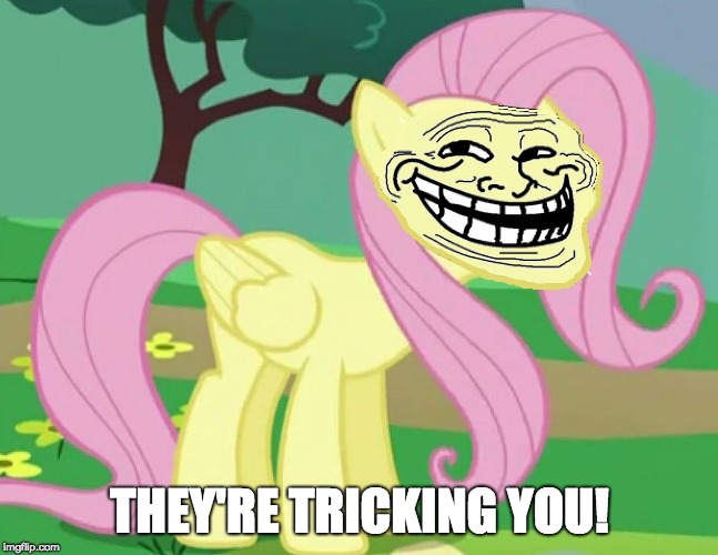 Fluttertroll | THEY'RE TRICKING YOU! | image tagged in fluttertroll | made w/ Imgflip meme maker