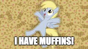 derpy in muffin heaven | I HAVE MUFFINS! | image tagged in derpy in muffin heaven | made w/ Imgflip meme maker