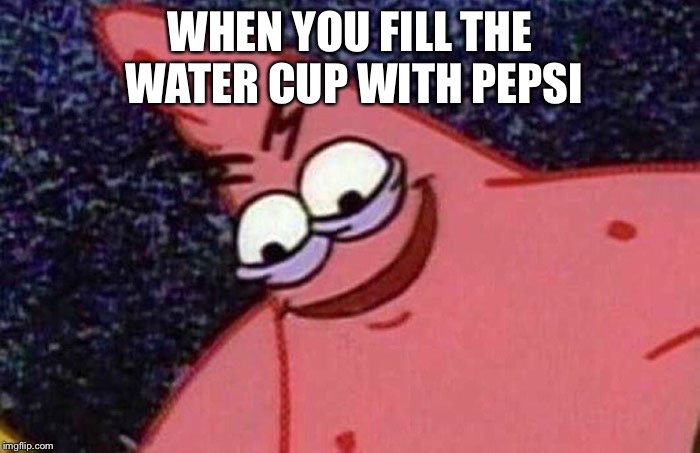 Evil Patrick  | WHEN YOU FILL THE WATER CUP WITH PEPSI | image tagged in evil patrick | made w/ Imgflip meme maker
