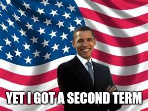 Obama Meme | YET I GOT A SECOND TERM | image tagged in memes,obama | made w/ Imgflip meme maker