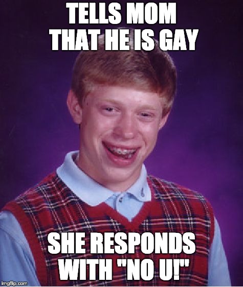 Bad Luck Brian | TELLS MOM THAT HE IS GAY; SHE RESPONDS WITH "NO U!" | image tagged in memes,bad luck brian | made w/ Imgflip meme maker