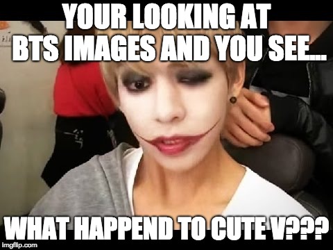 YOUR LOOKING AT BTS IMAGES AND YOU SEE... WHAT HAPPEND TO CUTE V??? | image tagged in bangtan | made w/ Imgflip meme maker