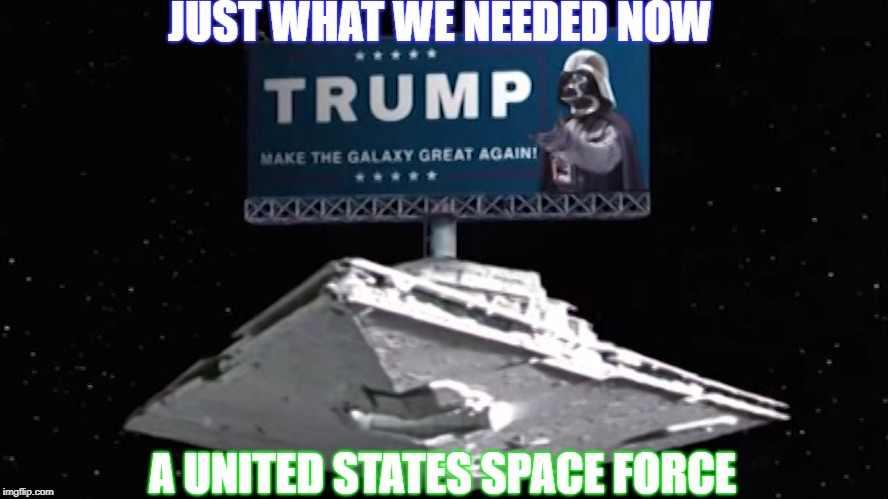 USSF | JUST WHAT WE NEEDED NOW; A UNITED STATES SPACE FORCE | image tagged in funny memes | made w/ Imgflip meme maker
