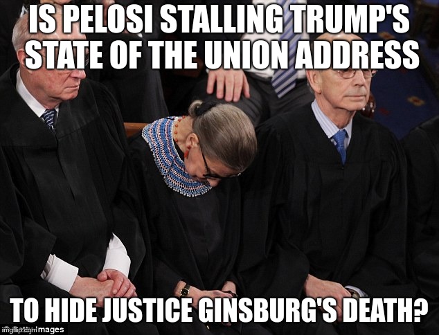 Ruth Bader Ginsburg | IS PELOSI STALLING TRUMP'S STATE OF THE UNION ADDRESS; TO HIDE JUSTICE GINSBURG'S DEATH? | image tagged in ruth bader ginsburg | made w/ Imgflip meme maker