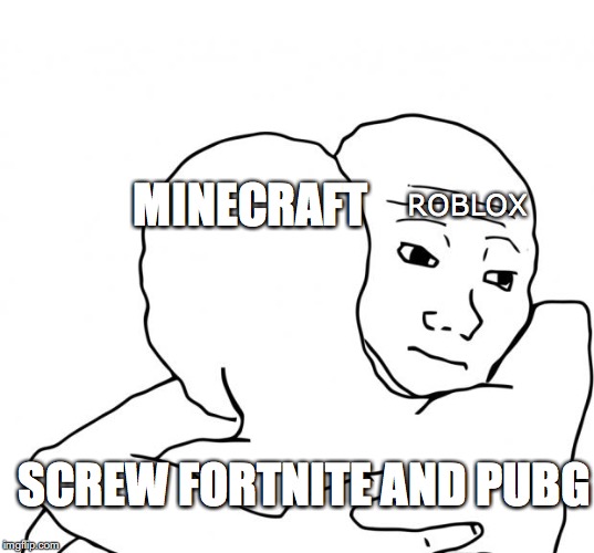 I Know That Feel Bro | MINECRAFT; ROBLOX; SCREW FORTNITE AND PUBG | image tagged in memes,i know that feel bro | made w/ Imgflip meme maker