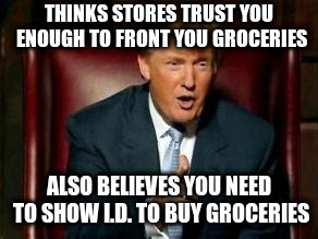 Donald Trump | THINKS STORES TRUST YOU ENOUGH TO FRONT YOU GROCERIES; ALSO BELIEVES YOU NEED TO SHOW I.D. TO BUY GROCERIES | image tagged in donald trump | made w/ Imgflip meme maker