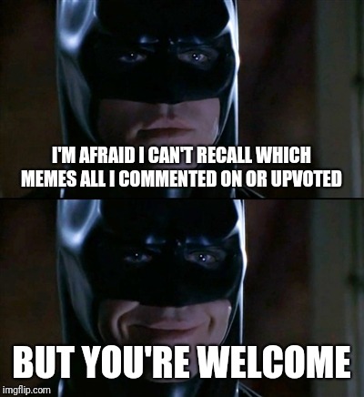 Batman Smiles Meme | I'M AFRAID I CAN'T RECALL WHICH MEMES ALL I COMMENTED ON OR UPVOTED BUT YOU'RE WELCOME | image tagged in memes,batman smiles | made w/ Imgflip meme maker