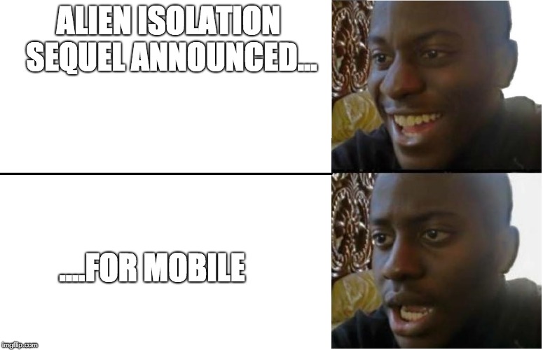 Disappointed Black Guy | ALIEN ISOLATION SEQUEL ANNOUNCED... ....FOR MOBILE | image tagged in disappointed black guy | made w/ Imgflip meme maker