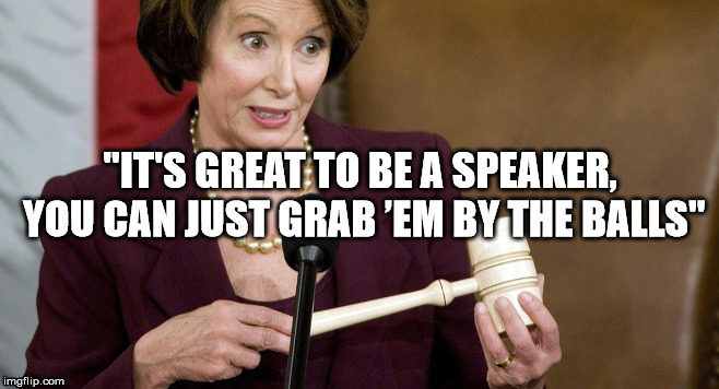 Speaker with the Balls | "IT'S GREAT TO BE A SPEAKER, YOU CAN JUST GRAB ’EM BY THE BALLS" | image tagged in nancy pelosi,nancy pelosi wtf,nancy pelosi is the man | made w/ Imgflip meme maker