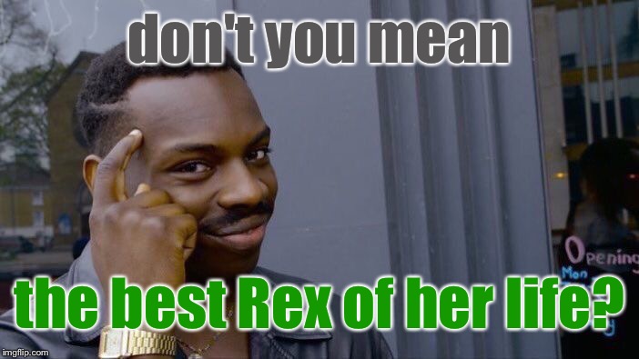 Roll Safe Think About It Meme | don't you mean the best Rex of her life? | image tagged in memes,roll safe think about it | made w/ Imgflip meme maker