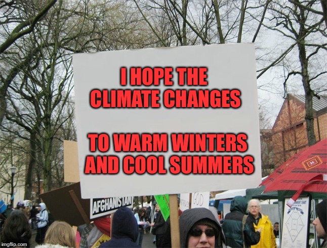 Blank protest sign | I HOPE THE CLIMATE CHANGES; TO WARM WINTERS AND COOL SUMMERS | image tagged in blank protest sign | made w/ Imgflip meme maker