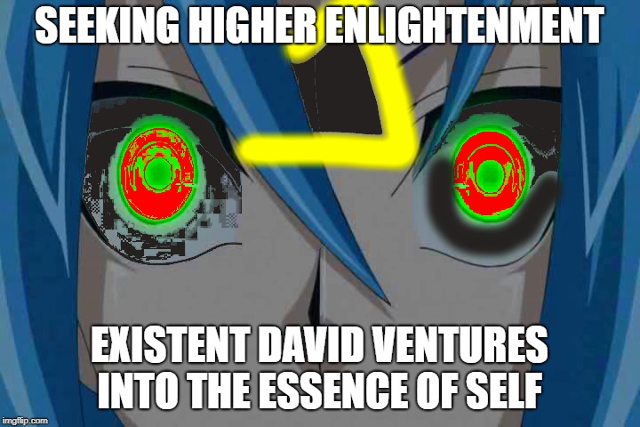 Existent Ventured | SEEKING HIGHER ENLIGHTENMENT; EXISTENT DAVID VENTURES INTO THE ESSENCE OF SELF | image tagged in existentialism,existence,life,death,content,happy | made w/ Imgflip meme maker