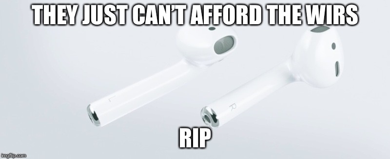 Airpods | THEY JUST CAN’T AFFORD THE WIRS; RIP | image tagged in airpods | made w/ Imgflip meme maker