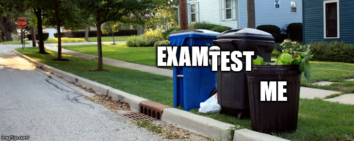 Trashcan Me | TEST; EXAMS; ME | image tagged in trashcan me | made w/ Imgflip meme maker