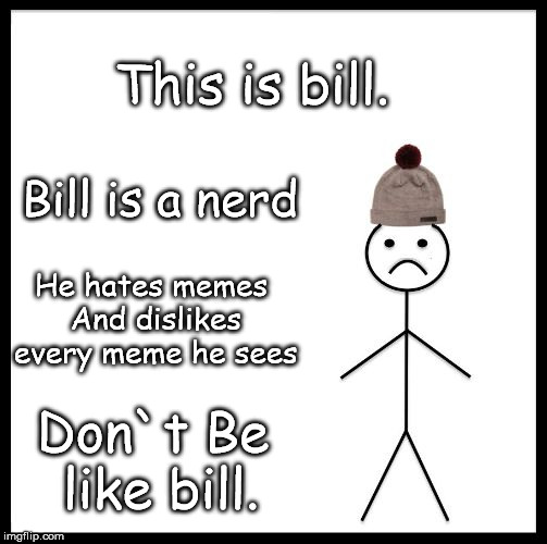 Don't Be Like Bill | This is bill. Bill is a nerd; He hates memes And dislikes every meme he sees; Don`t Be like bill. | image tagged in don't be like bill | made w/ Imgflip meme maker