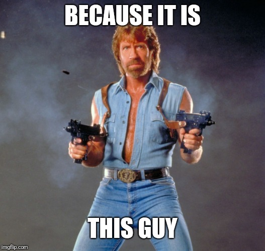 Chuck Norris Guns Meme | BECAUSE IT IS THIS GUY | image tagged in memes,chuck norris guns,chuck norris | made w/ Imgflip meme maker