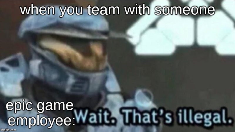 Wait. That's illegal. | when you team with someone; epic game employee: | image tagged in halo | made w/ Imgflip meme maker