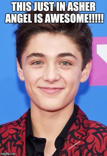THIS JUST IN ASHER ANGEL IS AWESOME!!!!! | image tagged in asher angel | made w/ Imgflip meme maker