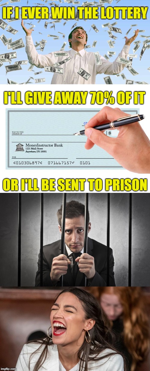 Sounds fair | IF I EVER WIN THE LOTTERY; I'LL GIVE AWAY 70% OF IT; OR I'LL BE SENT TO PRISON | image tagged in alexandria ocasio-cortez,taxes,lottery,socialism,government,democrats | made w/ Imgflip meme maker